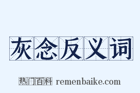 灰念反义词是什么意思的图片